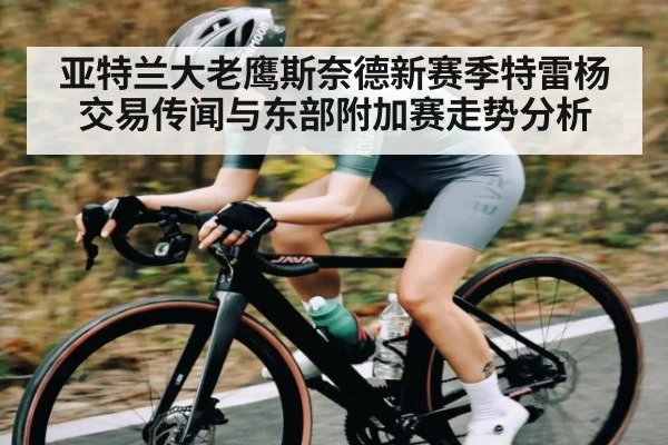 亚特兰大老鹰斯奈德新赛季特雷杨交易传闻与东部附加赛走势分析